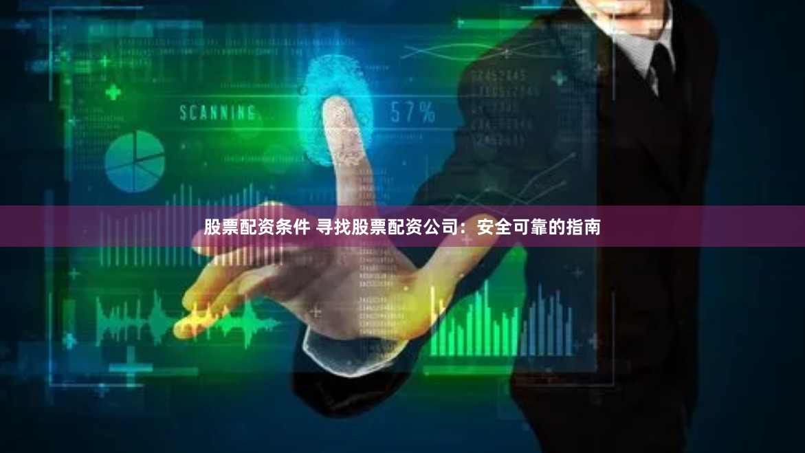 股票配资条件 寻找股票配资公司：安全可靠的指南