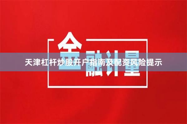 天津杠杆炒股开户指南及配资风险提示