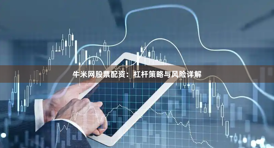 牛米网股票配资：杠杆策略与风险详解
