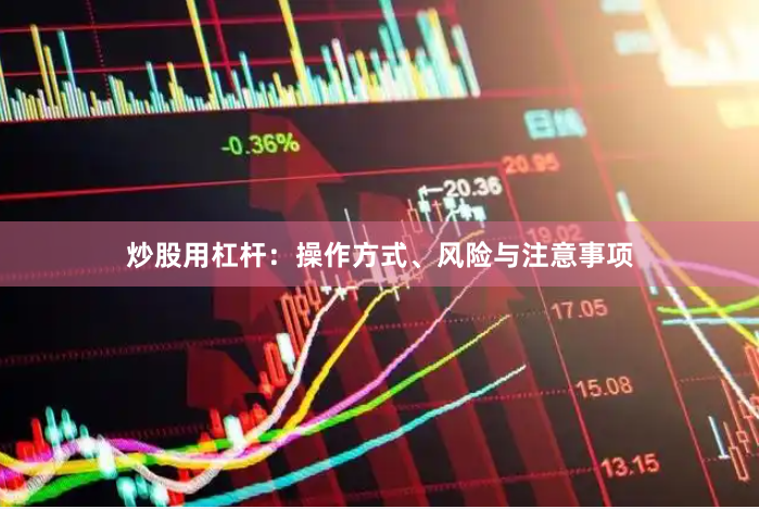 炒股用杠杆：操作方式、风险与注意事项