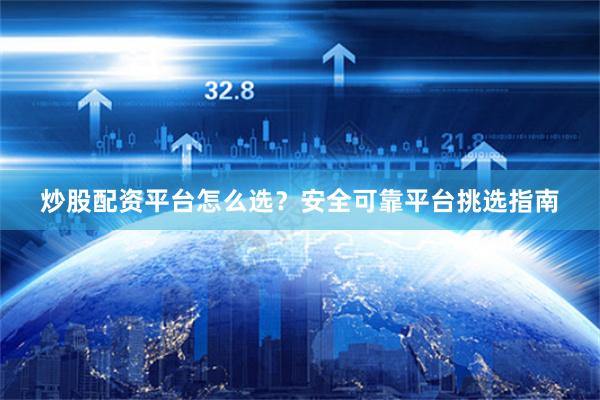 炒股配资平台怎么选？安全可靠平台挑选指南