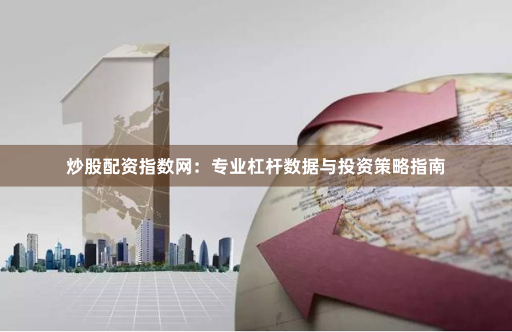 炒股配资指数网：专业杠杆数据与投资策略指南