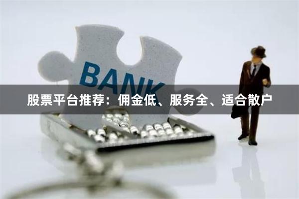 股票平台推荐：佣金低、服务全、适合散户